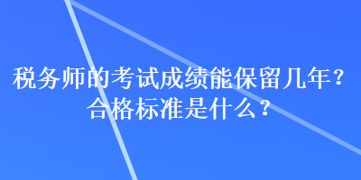 稅務(wù)師的考試成績(jī)能保留幾年？合格標(biāo)準(zhǔn)是什么？