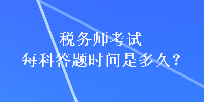 稅務(wù)師考試每科答題時(shí)間是多久？