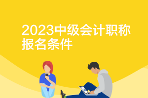 上海2023年中級(jí)會(huì)計(jì)考試報(bào)名資格條件要求是什么？