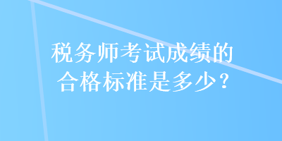 稅務師考試成績的合格標準是多少？