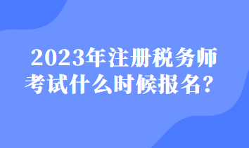 2023注冊稅務師什么時候報名