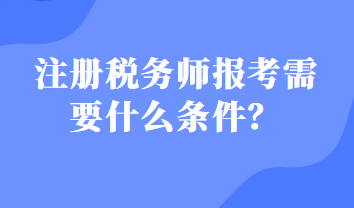 注冊(cè)稅務(wù)師報(bào)考需要什么條件？