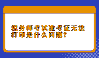 稅務(wù)師考試準(zhǔn)考證無法打印是什么問題？