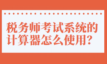 稅務(wù)師考試系統(tǒng)的計(jì)算器怎么使用？