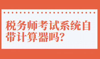 稅務(wù)師考試系統(tǒng)自帶計算器嗎？