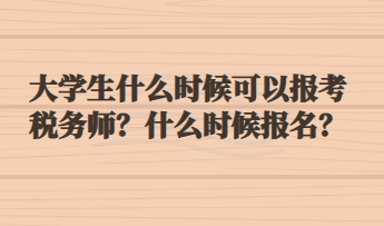 大學(xué)生什么時(shí)候可以報(bào)考稅務(wù)師？什么時(shí)候報(bào)名？