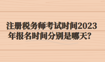 注冊(cè)稅務(wù)師考試時(shí)間2023年報(bào)名時(shí)間分別是哪天？