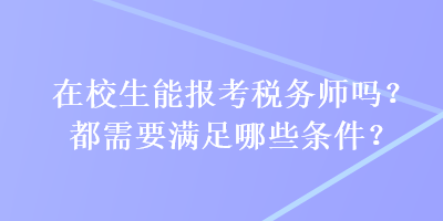 在校生能報(bào)考稅務(wù)師嗎？都需要滿足哪些條件？