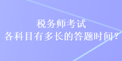 稅務(wù)師考試各科目有多長(zhǎng)的答題時(shí)間？