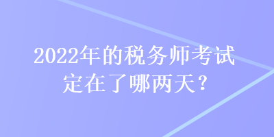 2022年的稅務(wù)師考試定在了哪兩天？