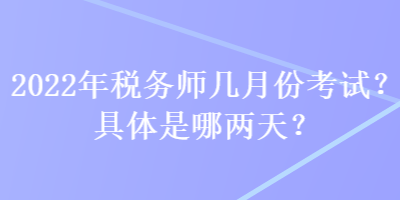 2022年稅務師幾月份考試？具體是哪兩天？