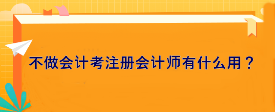 不做會計 考注冊會計師有什么用？