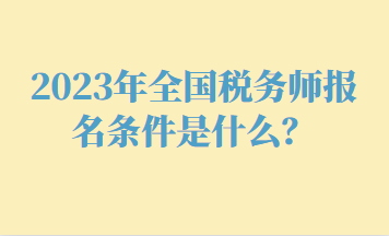 2023年全國(guó)稅務(wù)師報(bào)名條件是什么？