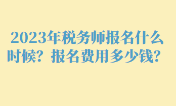 2023年稅務(wù)師報(bào)名什么時(shí)候？報(bào)名費(fèi)用多少錢(qián)？