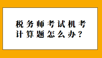 稅務(wù)師考試機(jī)考計(jì)算題怎么辦？