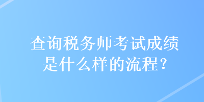 查詢稅務(wù)師考試成績是什么樣的流程？