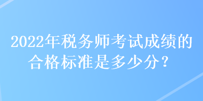 2022年稅務師考試成績的合格標準是多少分？