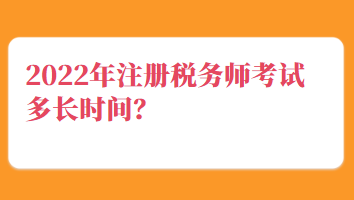 2022年注冊稅務(wù)師考試多長時間？