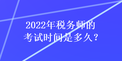 2022年稅務(wù)師的考試時(shí)間是多久？