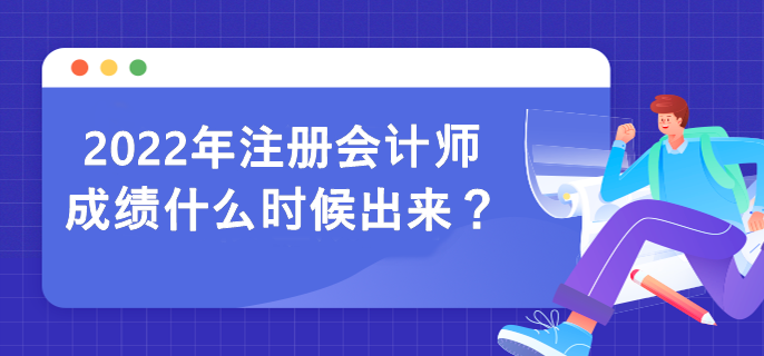 2022年注冊(cè)會(huì)計(jì)師成績(jī)什么時(shí)候出來(lái)？