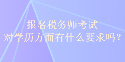 報(bào)名稅務(wù)師考試對學(xué)歷方面有什么要求嗎？