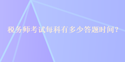 稅務(wù)師考試每科有多少答題時(shí)間？