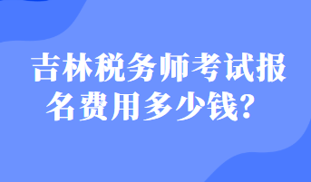 吉林稅務師考試報名費用多少錢？