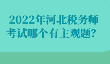 2022年河北稅務(wù)師考試哪個(gè)有主觀題？