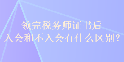 領(lǐng)完稅務(wù)師證書(shū)后入會(huì)和不入會(huì)有什么區(qū)別？