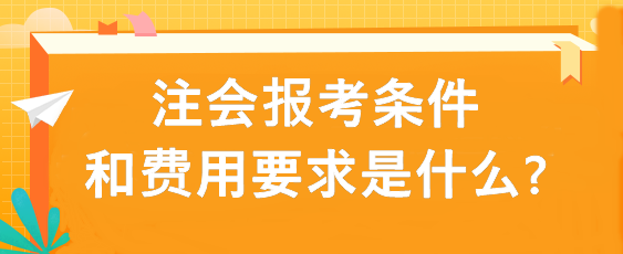 注會報考條件和費用要求是什么?