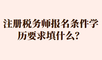 注冊稅務(wù)師報(bào)名條件學(xué)歷要求填什么？