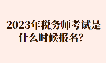 2023年稅務(wù)師考試是什么時候報名？