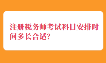 注冊稅務(wù)師考試科目安排時間多長合適