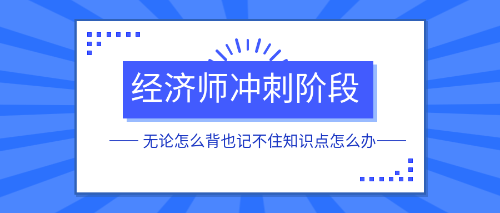 經(jīng)濟(jì)師沖刺階段無論怎么背也記不住知識(shí)點(diǎn)怎么辦？