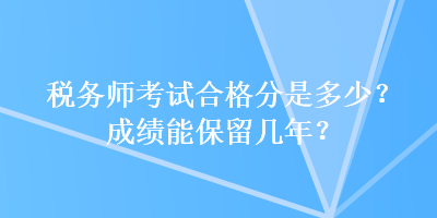 稅務(wù)師考試合格分是多少？成績能保留幾年？