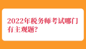 2022年稅務(wù)師考試哪門有主觀題？