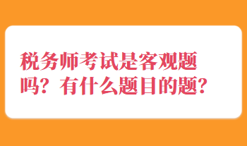 稅務師考試是客觀題嗎？有什么題目的題？