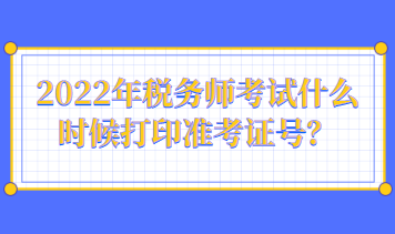 2022年稅務(wù)師考試什么時候打印準考證號？