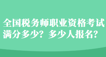 全國稅務(wù)師職業(yè)資格考試滿分多少？多少人報名？