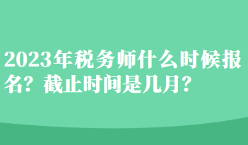 2023年稅務(wù)師什么時(shí)候報(bào)名？