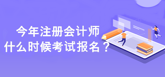 注冊會計師什么時候考試報名？