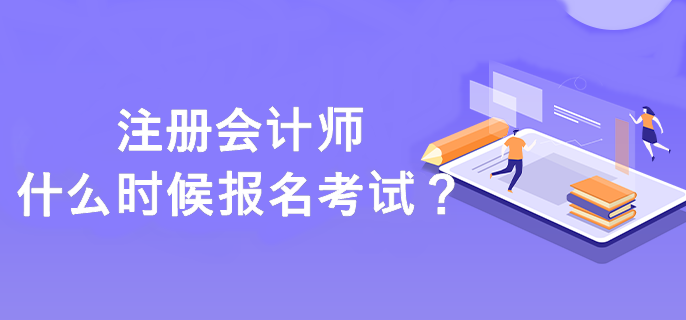 注冊(cè)會(huì)計(jì)師什么時(shí)候報(bào)名考試？