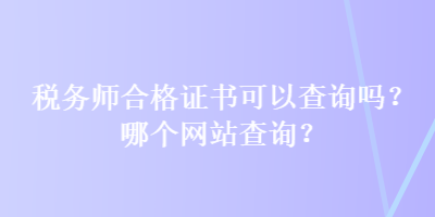 稅務(wù)師合格證書可以查詢嗎？哪個(gè)網(wǎng)站查詢？