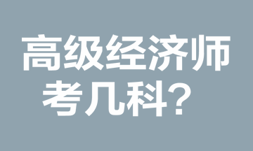 高級經(jīng)濟(jì)師考幾科？