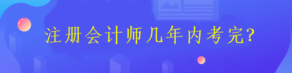 注冊會計師幾年內(nèi)考完？