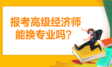 報考高級經濟師能換專業(yè)嗎？