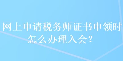 網(wǎng)上申請稅務(wù)師證書申領(lǐng)時(shí)怎么辦理入會(huì)？ 