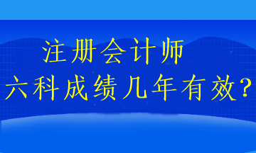 注冊會計師六科成績幾年有效？