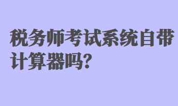 稅務師考試系統(tǒng)自帶計算器嗎？