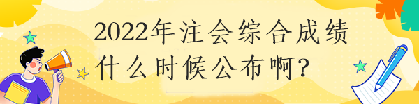 2022年注會(huì)綜合成績(jī)什么時(shí)候公布?。? suffix=